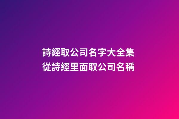詩經取公司名字大全集 從詩經里面取公司名稱-第1張-公司起名-玄機派